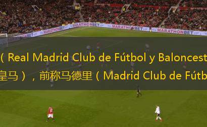 皇家馬德里俱樂(lè)部（Real Madrid Club de Fútbol y Baloncesto) ，中文皇家馬德里足球隊(duì)（簡(jiǎn)稱(chēng)為皇馬），前稱(chēng)馬德里（Madrid Club de Fútbol），是一
